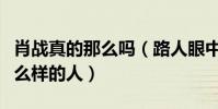 肖戰真的那么嗎(路人眼中的肖戰究竟是個什么樣的人)