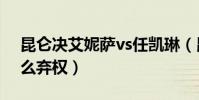 昆侖決艾妮薩vs任凱琳(昆侖決艾妮薩為什么棄權)