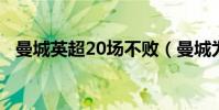 曼城英超20場不敗(曼城為什么少賽3場)