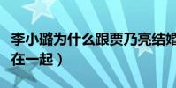 李小璐為什么跟賈乃亮結婚(不喜歡為什么又在一起)