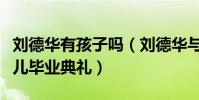 劉德華有孩子嗎(劉德華與妻子手牽手現身女兒畢業典禮)