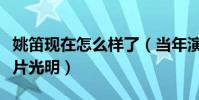 姚笛現在怎么樣了(當年演技不錯的她前途一片光明)