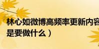 林心如微博高頻率更新內容(網友直呼林心如是要做什么)