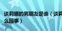 談莉娜的男朋友是誰(談莉娜被記者問哭是怎么回事)