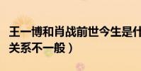 王一博和肖戰前世今生是什么梗(王一博肖戰關系不一般)