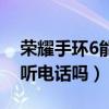 榮耀手環6能接聽電話嗎（榮耀手環6可以接聽電話嗎）