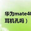 華為mate40e有耳機孔嗎（華為mate40e有耳機孔嗎）