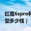 紅魔6spro和黑鯊4spro（紅魔6SPro三款機型多少錢）