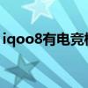 iqoo8有電競模式嗎（iQOO8有電競模式嗎）