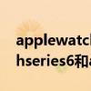 applewatchseries6和se區別（applewatchseries6和applewatchse有什么不同）