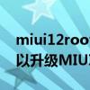 miui12root后還能升級嗎（小米11Ultra可以升級MIUI13嗎）