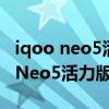iqoo neo5活力版參數配置有獨顯嗎（iQOONeo5活力版參數配置）