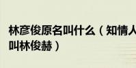 林彥俊原名叫什么(知情人爆料出林彥俊曾經叫林俊赫)