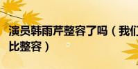 演員韓雨芹整容了嗎(我們現在的化妝技術堪比整容)