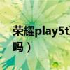 榮耀play5t耳機插口（榮耀play5t有耳機孔嗎）