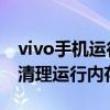 vivo手機運行內存如何清理（vivos10e怎么清理運行內存）