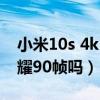小米10s 4k 60幀錄像（小米10s支持王者榮耀90幀嗎）