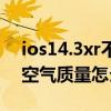 ios14.3xr不顯示空氣質量（ios14.3不顯示空氣質量怎么辦）