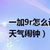 一加9r怎么設置天氣鬧鐘（一加9R怎么設置天氣鬧鐘）