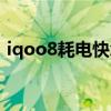 iqoo8耗電快怎么解決（iqoo8耗電怎么樣）