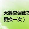 天籟空調濾芯多久換一次（天籟空調濾芯多久更換一次）