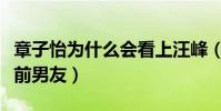 章子怡為什么會看上汪峰(章子怡曾有過哪些前男友)