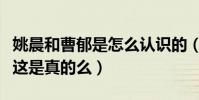 姚晨和曹郁是怎么認識的(網曝二人因戲生情這是真的么)