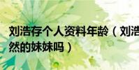 劉浩存個人資料年齡(劉浩存什么來頭是劉昊然的妹妹嗎)