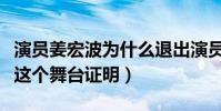演員姜宏波為什么退出演員的誕生(她不需要這個舞臺證明)