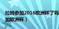 拉姆參加2016歐洲杯了嗎(拉姆為什么沒參加歐洲杯)