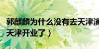 郭麒麟為什么沒有去天津演出(德云社終于在天津開業了)
