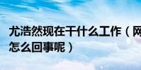 尤浩然現在干什么工作(網曝尤浩然啃老本是怎么回事呢)