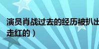 演員肖戰過去的經歷被扒出(肖戰是怎么成功走紅的)