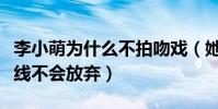 李小萌為什么不拍吻戲(她直言吻戲是她的底線不會放棄)