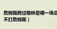 詹姆斯跨過格林是哪一場總決賽(格林為什么不打詹姆斯)