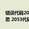 錯誤代碼205怎么解決（2053代碼是什么意思 2053代碼怎么解決）