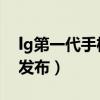 lg第一代手機（LG彩虹柔性屏手機什么時候發布）