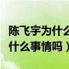 陳飛宇為什么針對王一博（陳飛宇與王一博有什么事情嗎）