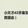 小天才d2手表怎么調來電震動（小天才電話手表d2怎么設置震動）