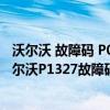 沃爾沃 故障碼 P017068（沃爾沃p1327故障碼怎么解決 沃爾沃P1327故障碼解釋和消除方法）