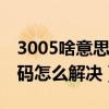 3005啥意思（3005代碼是什么意思 3005代碼怎么解決）