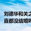劉德華和關之琳為什么沒有在一起（關之琳一直都沒結婚嗎）