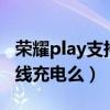 榮耀play支持無線充電嗎（榮耀play5支持無線充電么）