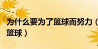 為什么要為了籃球而努力(我為什么這么努力籃球)