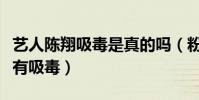 藝人陳翔吸毒是真的嗎(粉絲們都力挺陳翔沒有吸毒)