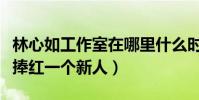 林心如工作室在哪里什么時候成立的(也不見捧紅一個新人)