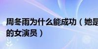 周冬雨為什么能成功(她是一位具有稀缺特質的女演員)