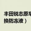 豐田銳志原車防凍液用換嗎（豐田銳志多久更換防凍液）