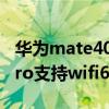 華為mate40pro連不上wifi（華為Mate40Pro支持wifi6 嗎）