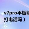 v7pro平板能打電話嗎（榮耀平板v7pro可以打電話嗎）
